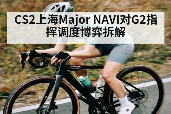 CS2上海Major NAVI对G2指挥调度博弈拆解
